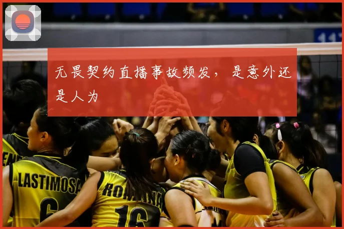 无畏契约直播事故频发,是意外还是人为
