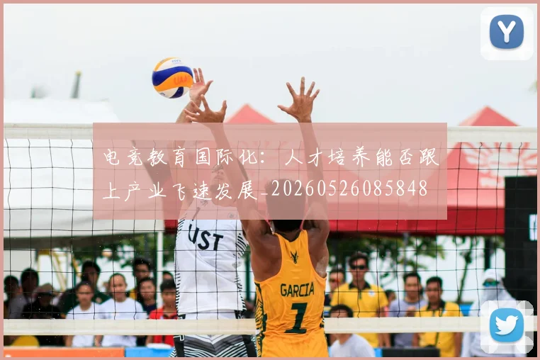 电竞教育国际化：人才培养能否跟上产业飞速发展_20260526085848