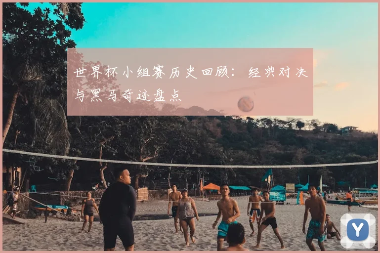 世界杯小组赛历史回顾：经典对决与黑马奇迹盘点