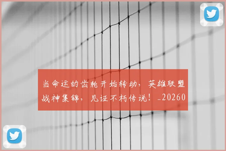 当命运的齿轮开始转动，英雄联盟战神集锦，见证不朽传说！_20260526074117
