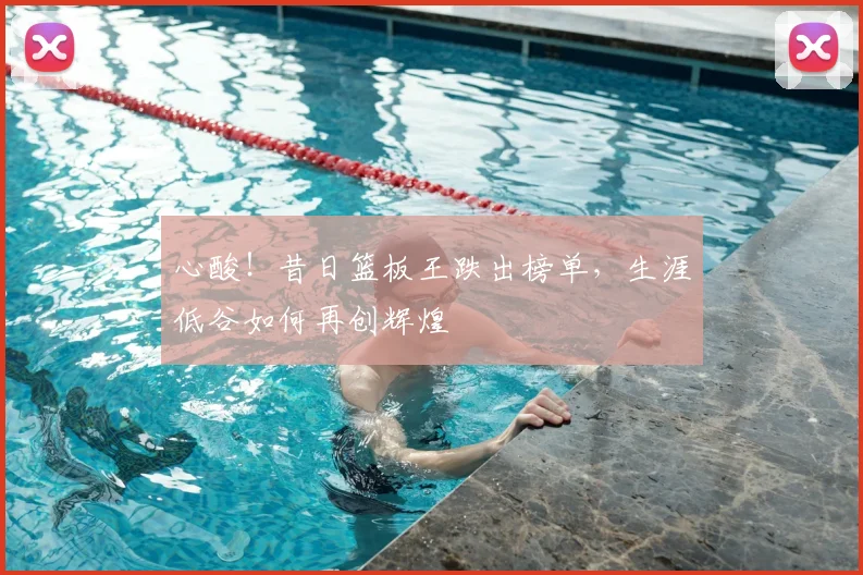 心酸！昔日篮板王跌出榜单，生涯低谷如何再创辉煌