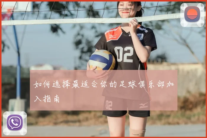 如何选择最适合你的足球俱乐部加入指南