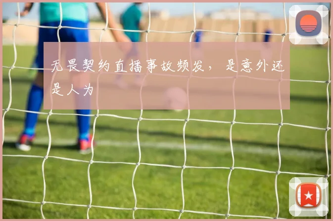无畏契约直播事故频发,是意外还是人为
