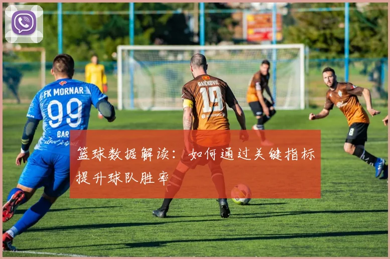 篮球数据解读：如何通过关键指标提升球队胜率