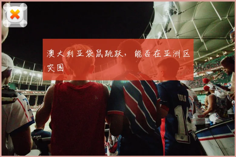 澳大利亚袋鼠跳跃，能否在亚洲区突围