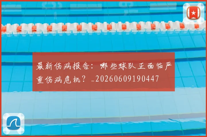 最新伤病报告:哪些球队正面临严重伤病危机?_20260609190447