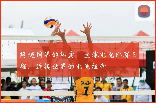 跨越国界的热爱!全球电竞比赛日程,连接世界的电竞纽带