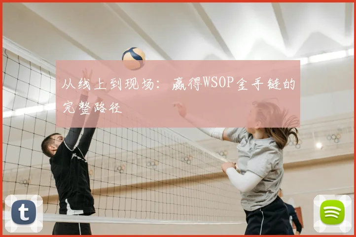 从线上到现场:赢得WSOP金手链的完整路径