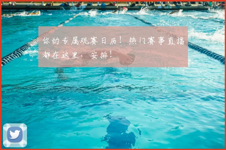 你的专属观赛日历!热门赛事直播都在这里,安排!
