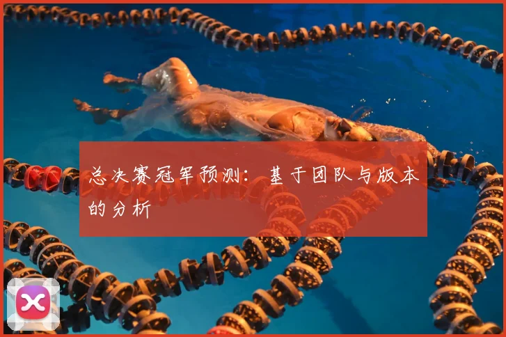 总决赛冠军预测：基于团队与版本的分析