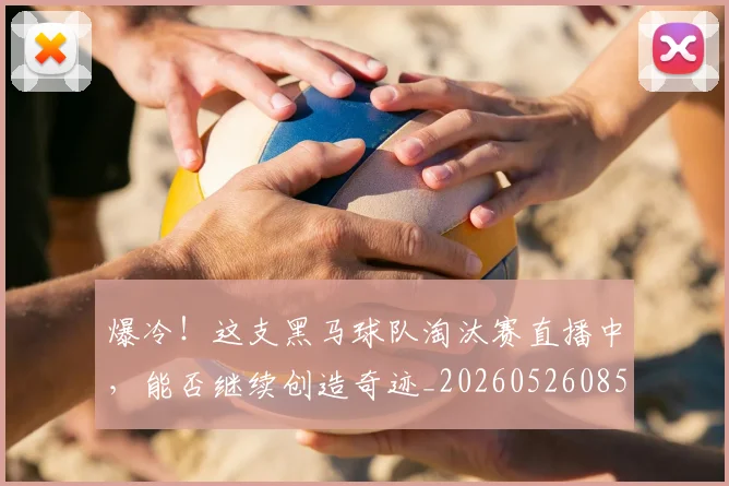 爆冷!这支黑马球队淘汰赛直播中,能否继续创造奇迹_20260526085415