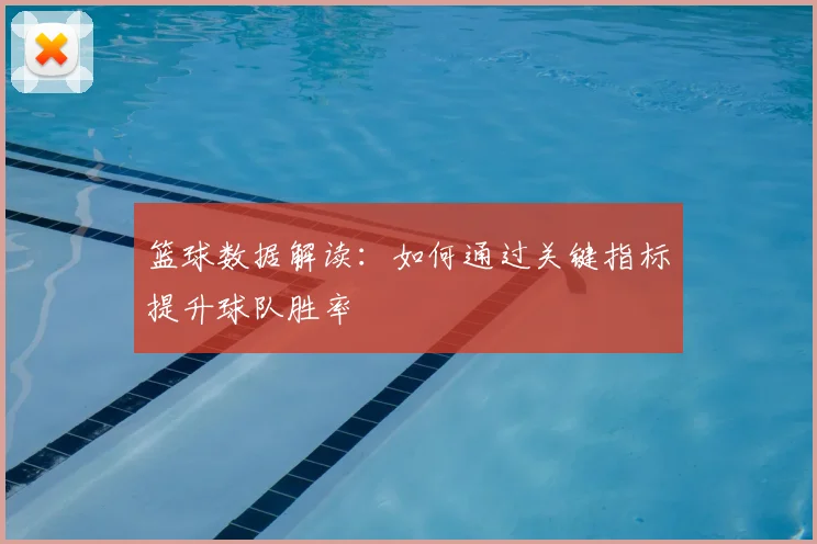 篮球数据解读:如何通过关键指标提升球队胜率