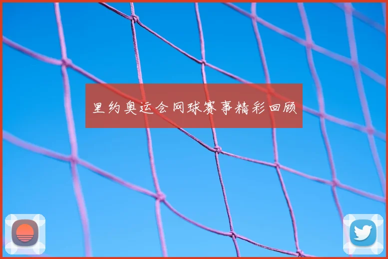 里约奥运会网球赛事精彩回顾