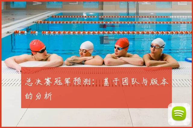 总决赛冠军预测:基于团队与版本的分析
