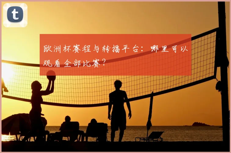 欧洲杯赛程与转播平台：哪里可以观看全部比赛？