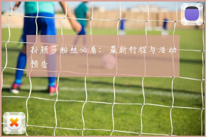 孙颖莎粉丝必看:最新行程与活动预告