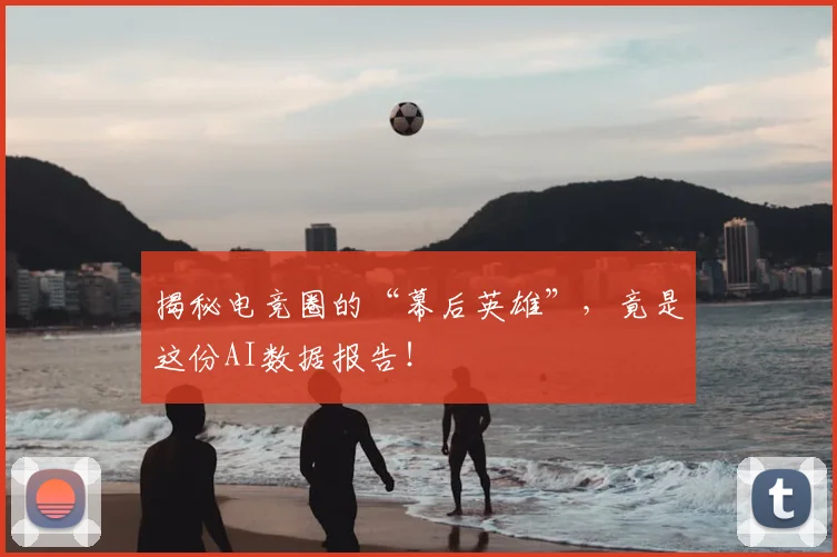 揭秘电竞圈的“幕后英雄”,竟是这份AI数据报告!