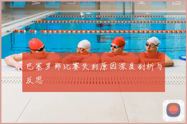巴塞罗那比赛失利原因深度剖析与反思
