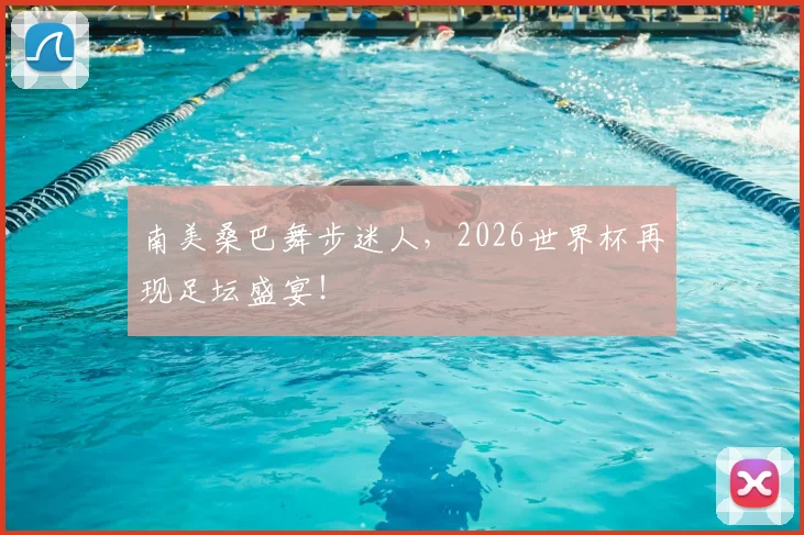 南美桑巴舞步迷人，2026世界杯再现足坛盛宴！