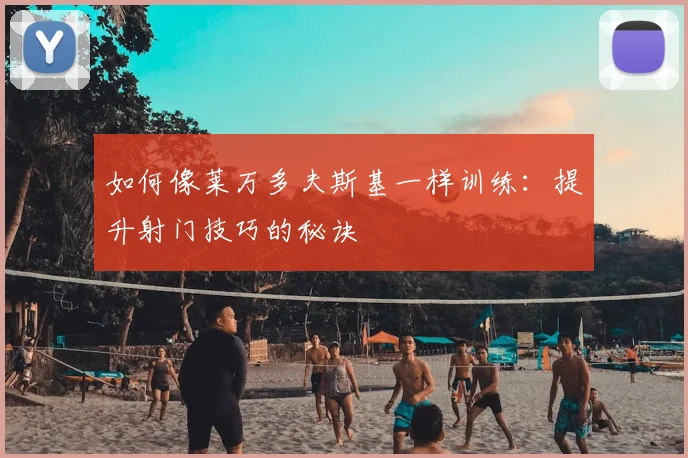 如何像莱万多夫斯基一样训练：提升射门技巧的秘诀