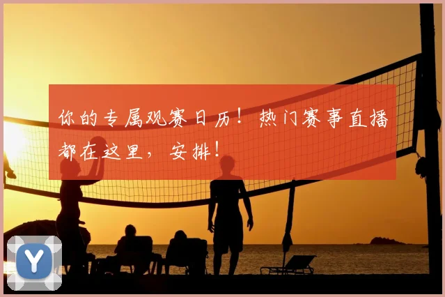 你的专属观赛日历!热门赛事直播都在这里,安排!