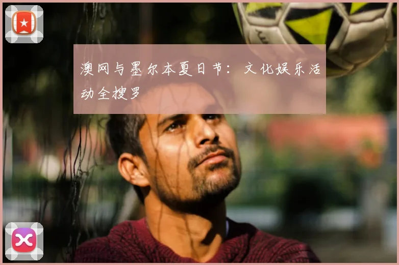 澳网与墨尔本夏日节：文化娱乐活动全搜罗