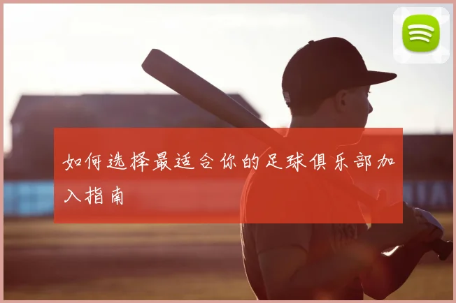如何选择最适合你的足球俱乐部加入指南