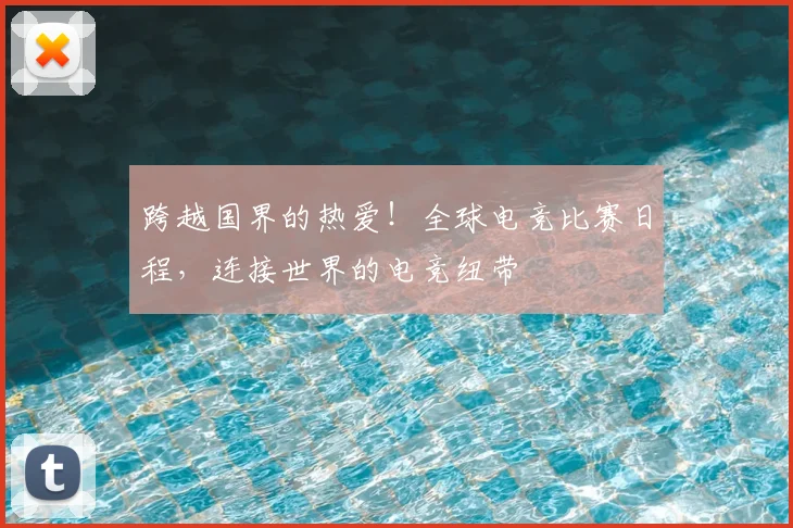 跨越国界的热爱！全球电竞比赛日程，连接世界的电竞纽带