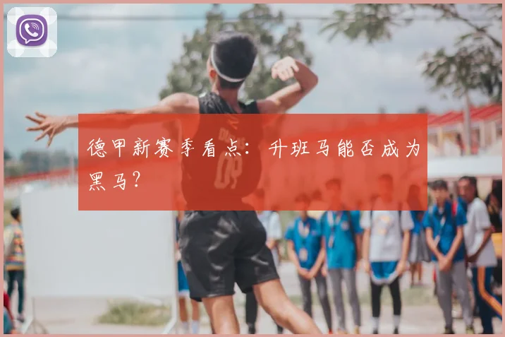 德甲新赛季看点：升班马能否成为黑马？