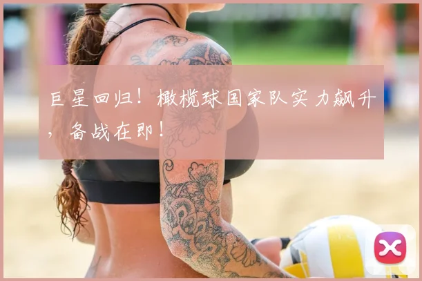 巨星回归!橄榄球国家队实力飙升,备战在即!
