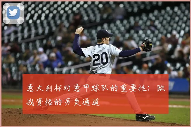 意大利杯对意甲球队的重要性:欧战资格的另类通道