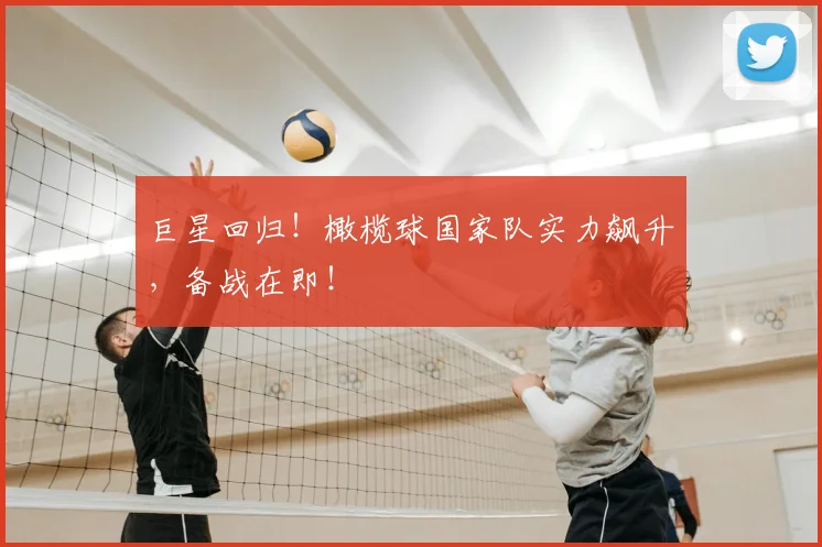 巨星回归！橄榄球国家队实力飙升，备战在即！